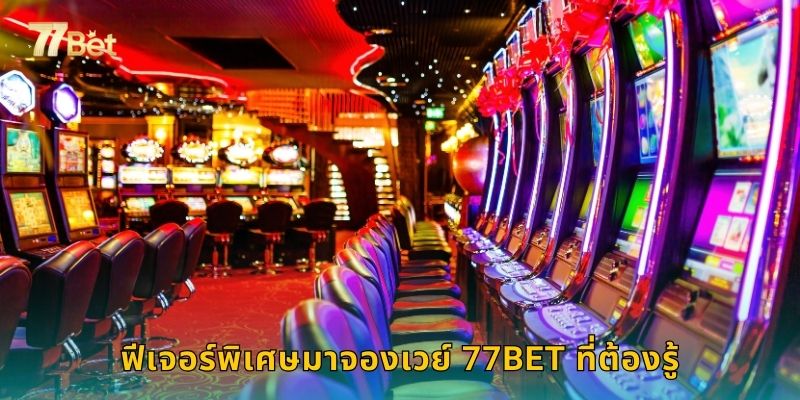 ฟีเจอร์พิเศษมาจองเวย์ 77BET ที่ต้องรู้