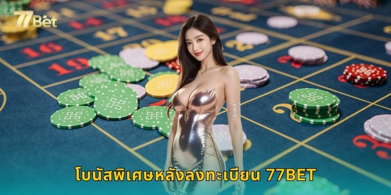 โบนัสพิเศษหลังลงทะเบียน 77BET