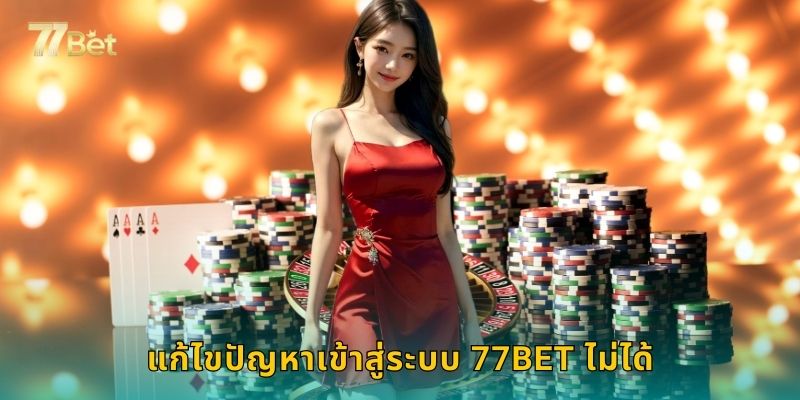 แก้ไขปัญหาเข้าสู่ระบบ 77BET ไม่ได้
