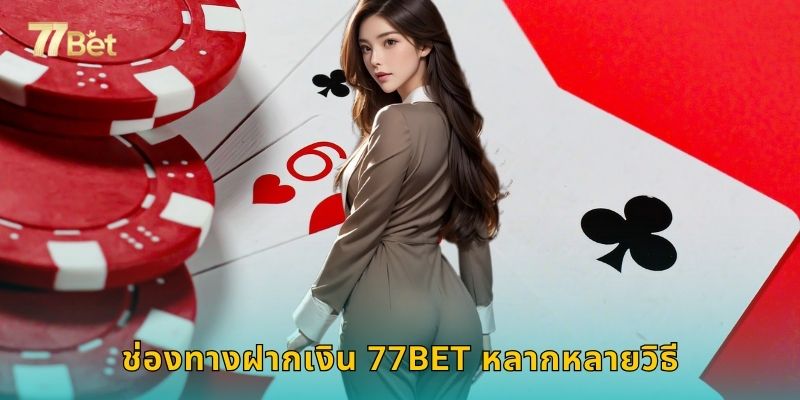ช่องทางฝากเงิน 77BET หลากหลายวิธี