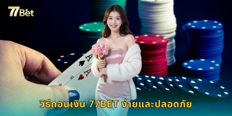วิธีถอนเงิน 77BET ง่ายและปลอดภัย