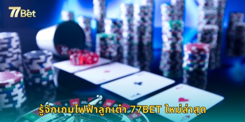 รู้จักเกมไฟฟ้าลูกเต๋า 77BET ใหม่ล่าสุด