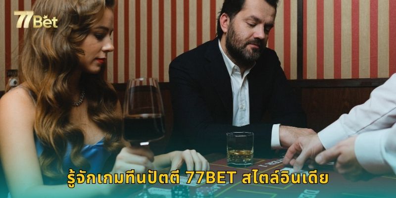 รู้จักเกมทีนปัตตี 77BET สไตล์อินเดีย