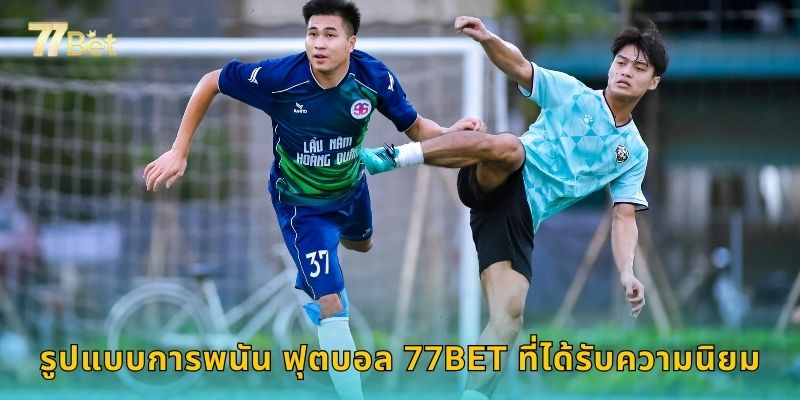 รูปแบบการพนัน ฟุตบอล 77BET ที่ได้รับความนิยม