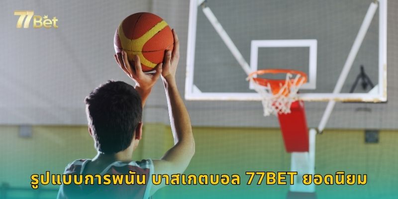 รูปแบบการพนัน บาสเกตบอล 77BET ยอดนิยม