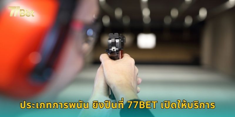 ประเภทการพนัน ยิงปืนที่ 77BET เปิดให้บริการ